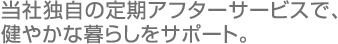 当社独自の定期アフターサービス＋パナソニックの「リビングベル」で、健やかな暮らしをサポート。