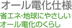 オール電化仕様 省エネ・地球にやさしいオール電化のくらし