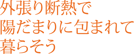 外張り断熱で陽だまりに包まれて暮らそう