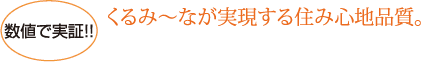 数値で実証！くるみ～なが実現する住み心地品質。